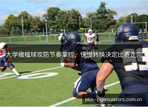 大学橄榄球攻防节奏掌控,快慢转换决定比赛走向 大学橄榄球攻防节奏掌控,快慢转换决定比赛走向
